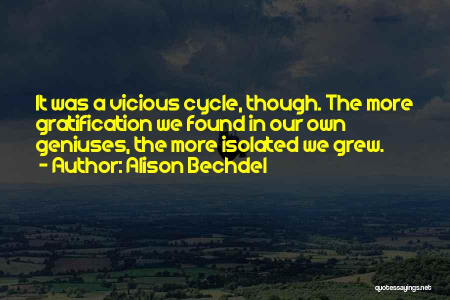 Alison Bechdel Quotes: It Was A Vicious Cycle, Though. The More Gratification We Found In Our Own Geniuses, The More Isolated We Grew.