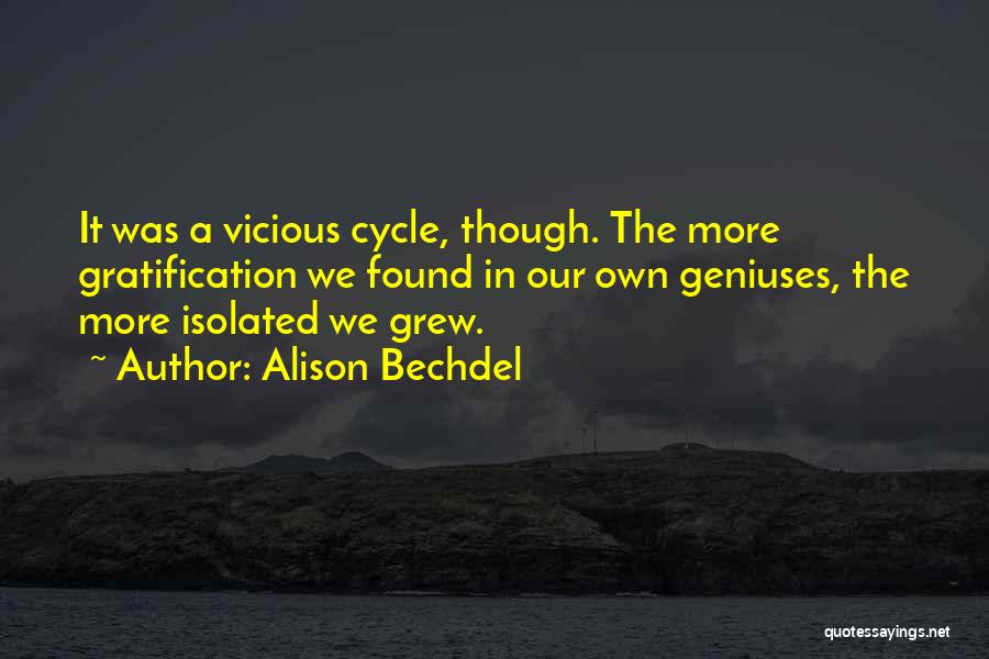 Alison Bechdel Quotes: It Was A Vicious Cycle, Though. The More Gratification We Found In Our Own Geniuses, The More Isolated We Grew.