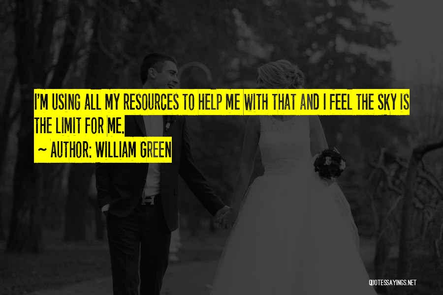 William Green Quotes: I'm Using All My Resources To Help Me With That And I Feel The Sky Is The Limit For Me.