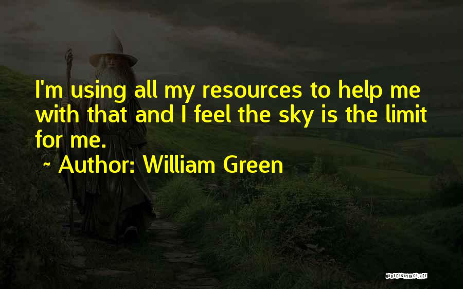 William Green Quotes: I'm Using All My Resources To Help Me With That And I Feel The Sky Is The Limit For Me.