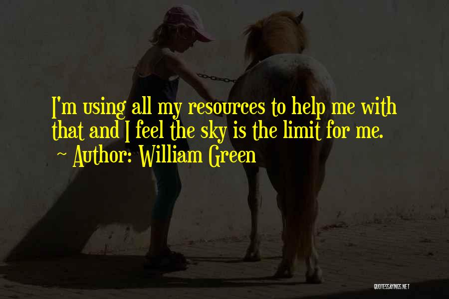 William Green Quotes: I'm Using All My Resources To Help Me With That And I Feel The Sky Is The Limit For Me.