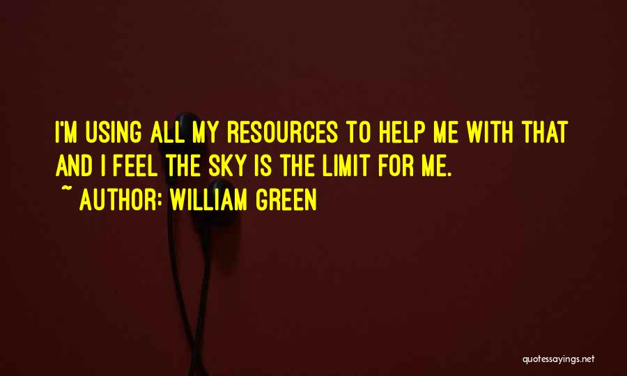 William Green Quotes: I'm Using All My Resources To Help Me With That And I Feel The Sky Is The Limit For Me.