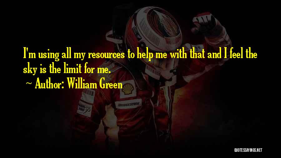 William Green Quotes: I'm Using All My Resources To Help Me With That And I Feel The Sky Is The Limit For Me.