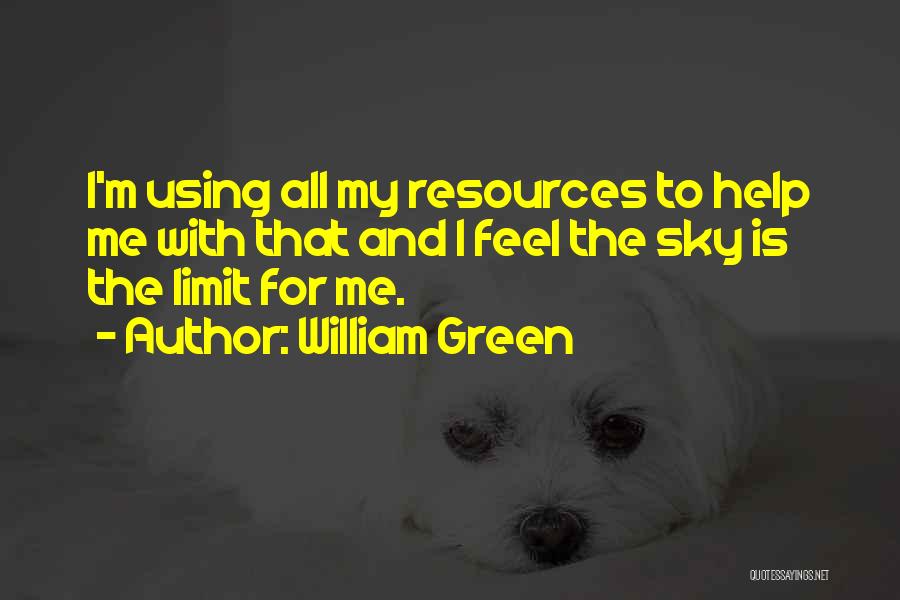 William Green Quotes: I'm Using All My Resources To Help Me With That And I Feel The Sky Is The Limit For Me.