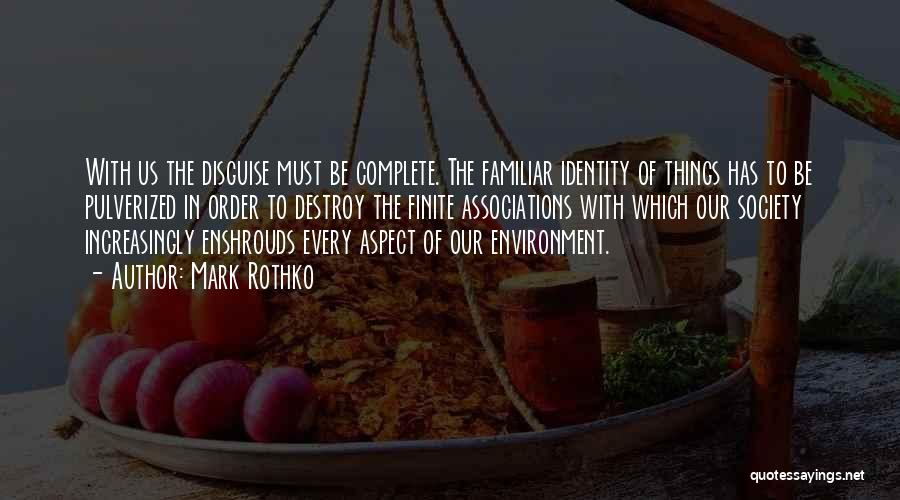 Mark Rothko Quotes: With Us The Disguise Must Be Complete. The Familiar Identity Of Things Has To Be Pulverized In Order To Destroy