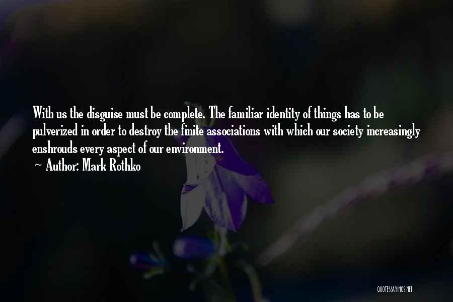 Mark Rothko Quotes: With Us The Disguise Must Be Complete. The Familiar Identity Of Things Has To Be Pulverized In Order To Destroy
