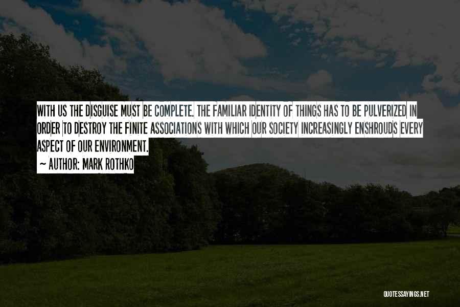 Mark Rothko Quotes: With Us The Disguise Must Be Complete. The Familiar Identity Of Things Has To Be Pulverized In Order To Destroy