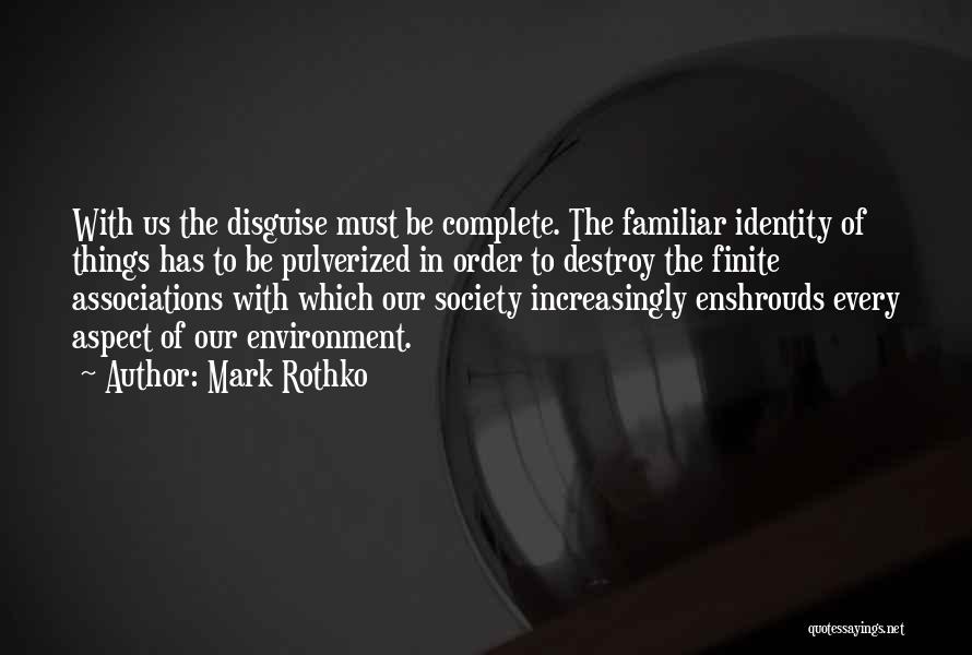 Mark Rothko Quotes: With Us The Disguise Must Be Complete. The Familiar Identity Of Things Has To Be Pulverized In Order To Destroy