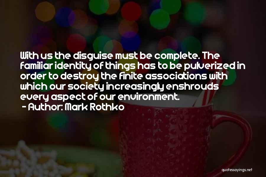 Mark Rothko Quotes: With Us The Disguise Must Be Complete. The Familiar Identity Of Things Has To Be Pulverized In Order To Destroy