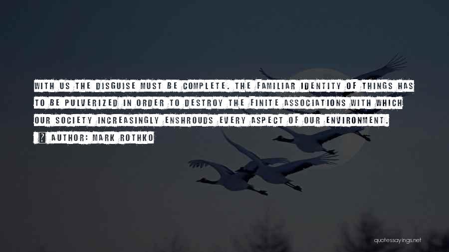 Mark Rothko Quotes: With Us The Disguise Must Be Complete. The Familiar Identity Of Things Has To Be Pulverized In Order To Destroy