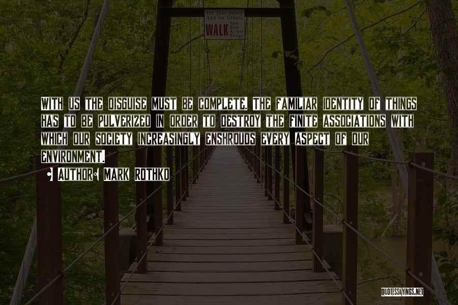 Mark Rothko Quotes: With Us The Disguise Must Be Complete. The Familiar Identity Of Things Has To Be Pulverized In Order To Destroy