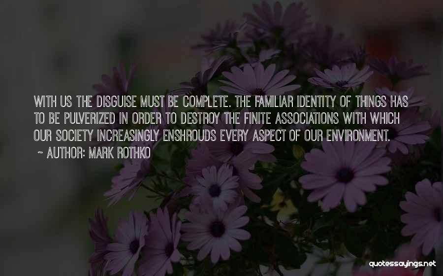 Mark Rothko Quotes: With Us The Disguise Must Be Complete. The Familiar Identity Of Things Has To Be Pulverized In Order To Destroy