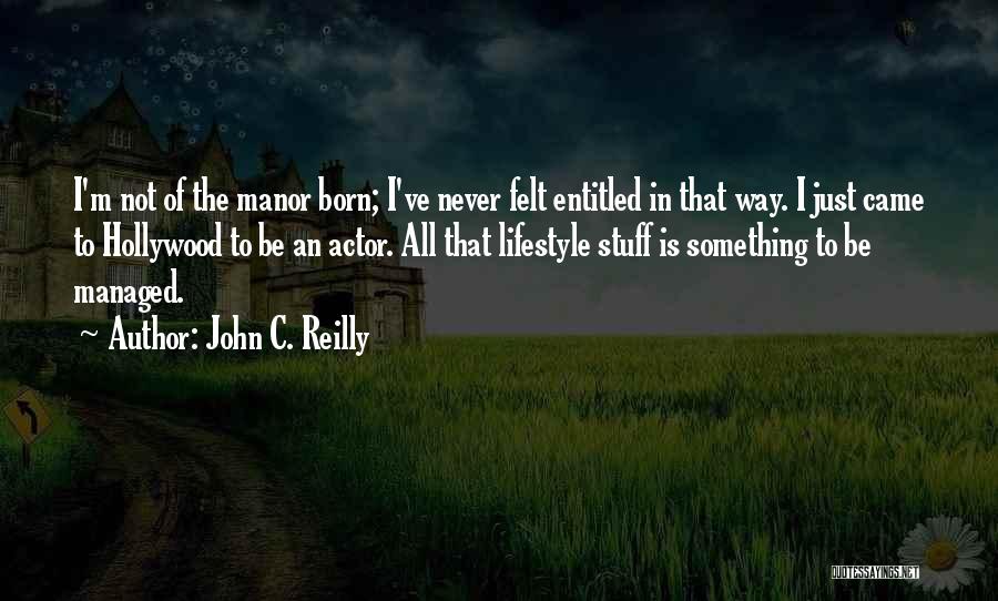 John C. Reilly Quotes: I'm Not Of The Manor Born; I've Never Felt Entitled In That Way. I Just Came To Hollywood To Be