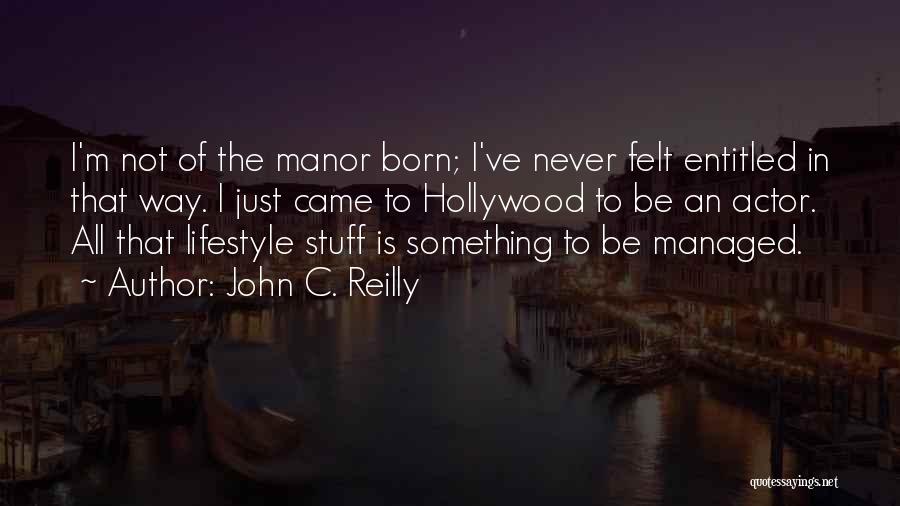 John C. Reilly Quotes: I'm Not Of The Manor Born; I've Never Felt Entitled In That Way. I Just Came To Hollywood To Be