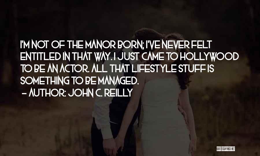 John C. Reilly Quotes: I'm Not Of The Manor Born; I've Never Felt Entitled In That Way. I Just Came To Hollywood To Be