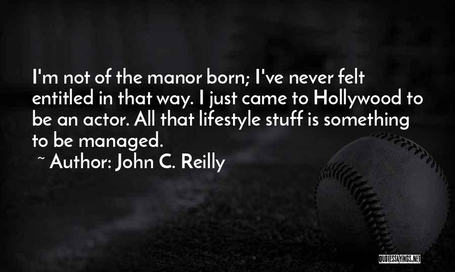 John C. Reilly Quotes: I'm Not Of The Manor Born; I've Never Felt Entitled In That Way. I Just Came To Hollywood To Be