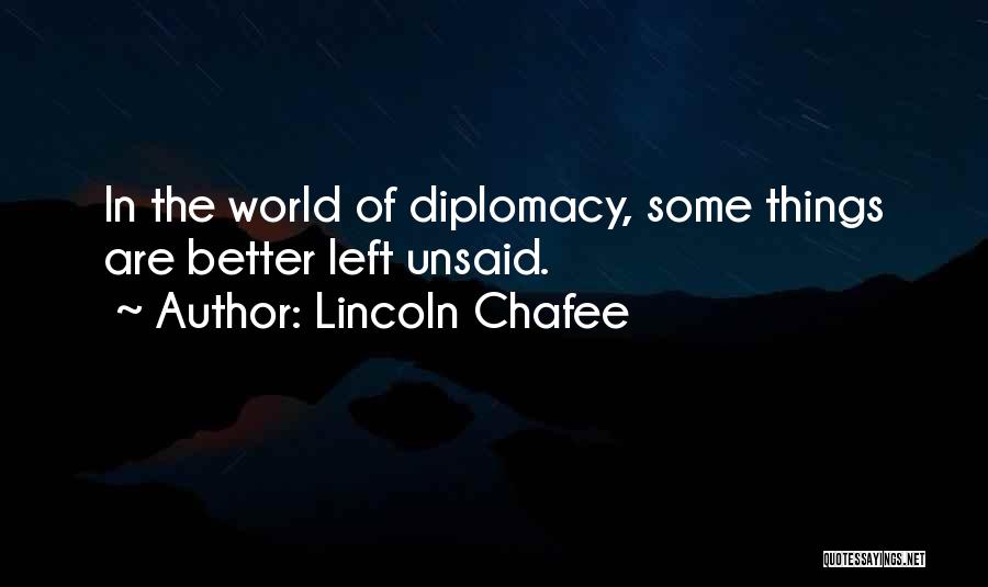 Lincoln Chafee Quotes: In The World Of Diplomacy, Some Things Are Better Left Unsaid.