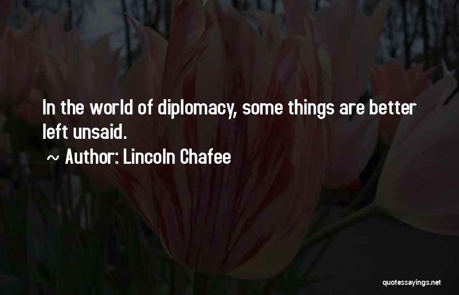 Lincoln Chafee Quotes: In The World Of Diplomacy, Some Things Are Better Left Unsaid.