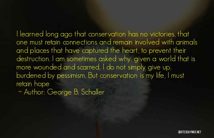 George B. Schaller Quotes: I Learned Long Ago That Conservation Has No Victories, That One Must Retain Connections And Remain Involved With Animals And