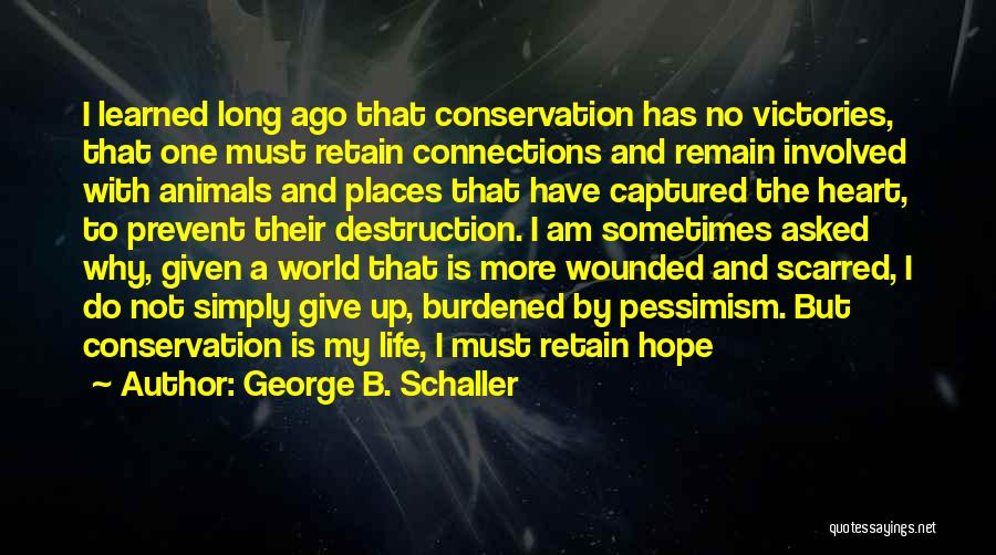 George B. Schaller Quotes: I Learned Long Ago That Conservation Has No Victories, That One Must Retain Connections And Remain Involved With Animals And