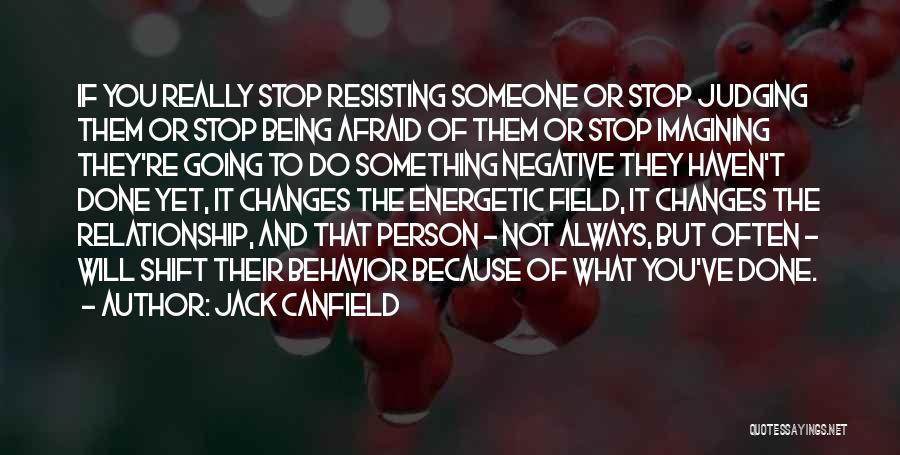 Jack Canfield Quotes: If You Really Stop Resisting Someone Or Stop Judging Them Or Stop Being Afraid Of Them Or Stop Imagining They're