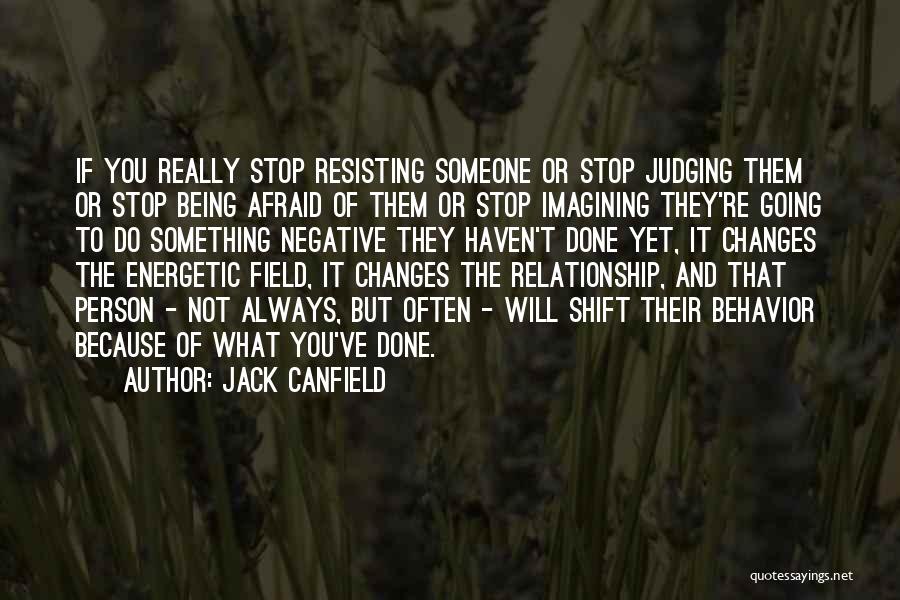 Jack Canfield Quotes: If You Really Stop Resisting Someone Or Stop Judging Them Or Stop Being Afraid Of Them Or Stop Imagining They're