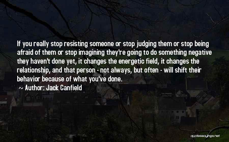 Jack Canfield Quotes: If You Really Stop Resisting Someone Or Stop Judging Them Or Stop Being Afraid Of Them Or Stop Imagining They're