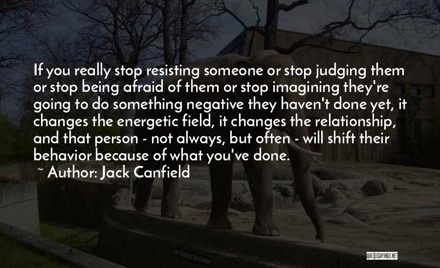 Jack Canfield Quotes: If You Really Stop Resisting Someone Or Stop Judging Them Or Stop Being Afraid Of Them Or Stop Imagining They're