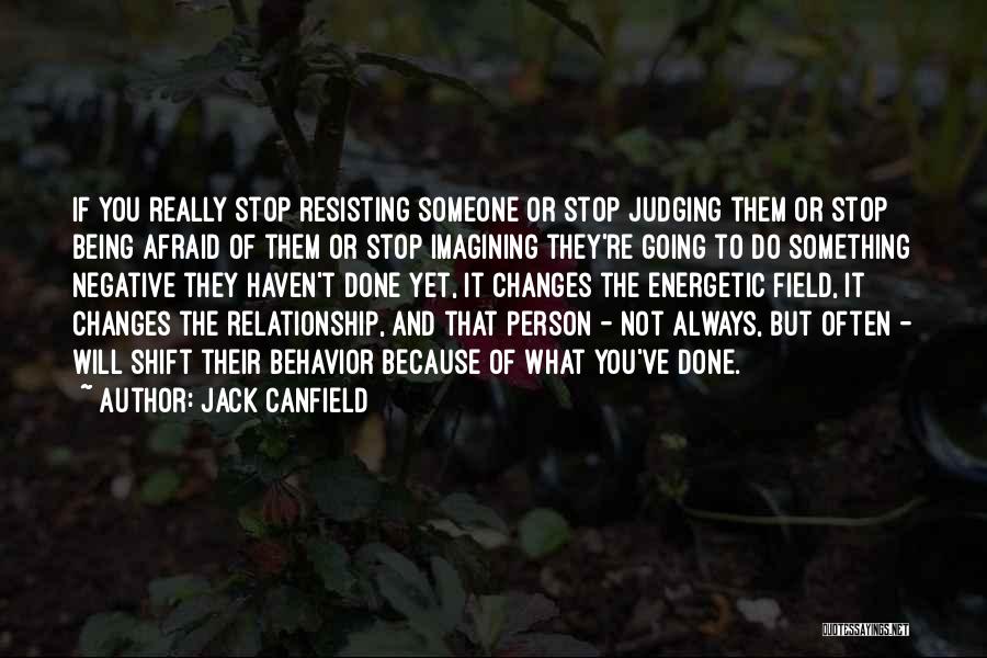 Jack Canfield Quotes: If You Really Stop Resisting Someone Or Stop Judging Them Or Stop Being Afraid Of Them Or Stop Imagining They're
