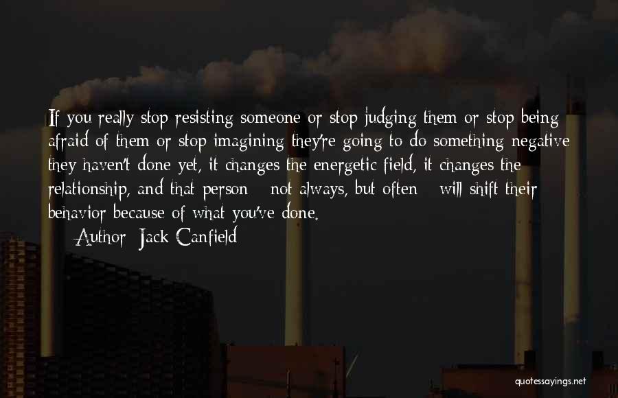 Jack Canfield Quotes: If You Really Stop Resisting Someone Or Stop Judging Them Or Stop Being Afraid Of Them Or Stop Imagining They're