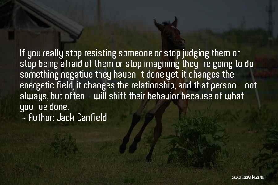 Jack Canfield Quotes: If You Really Stop Resisting Someone Or Stop Judging Them Or Stop Being Afraid Of Them Or Stop Imagining They're