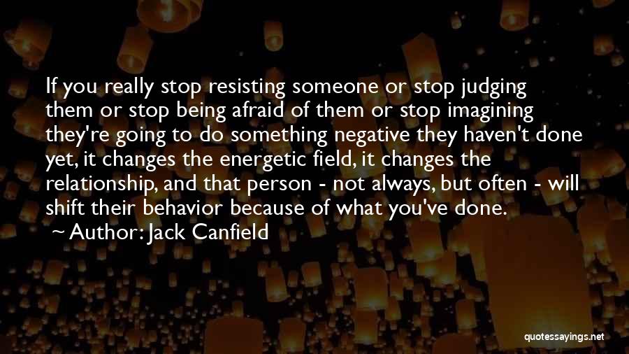 Jack Canfield Quotes: If You Really Stop Resisting Someone Or Stop Judging Them Or Stop Being Afraid Of Them Or Stop Imagining They're