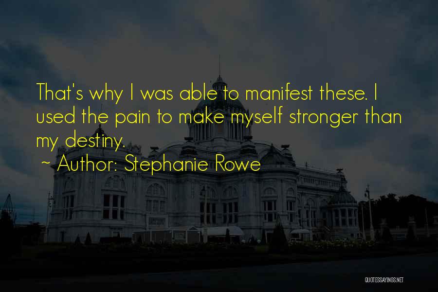 Stephanie Rowe Quotes: That's Why I Was Able To Manifest These. I Used The Pain To Make Myself Stronger Than My Destiny.