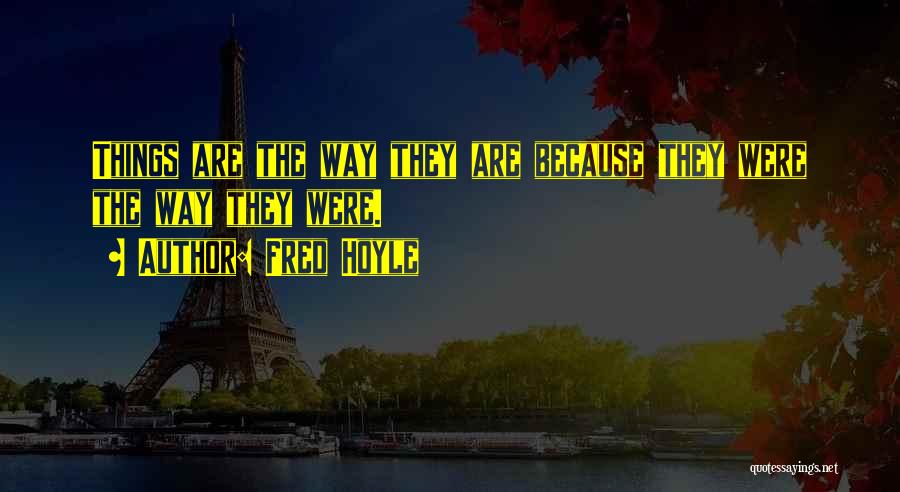 Fred Hoyle Quotes: Things Are The Way They Are Because They Were The Way They Were.