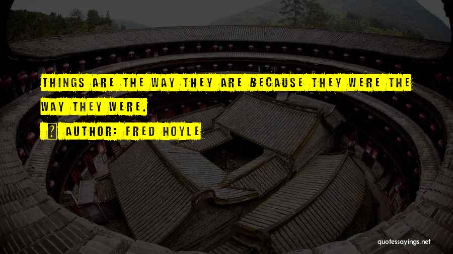 Fred Hoyle Quotes: Things Are The Way They Are Because They Were The Way They Were.