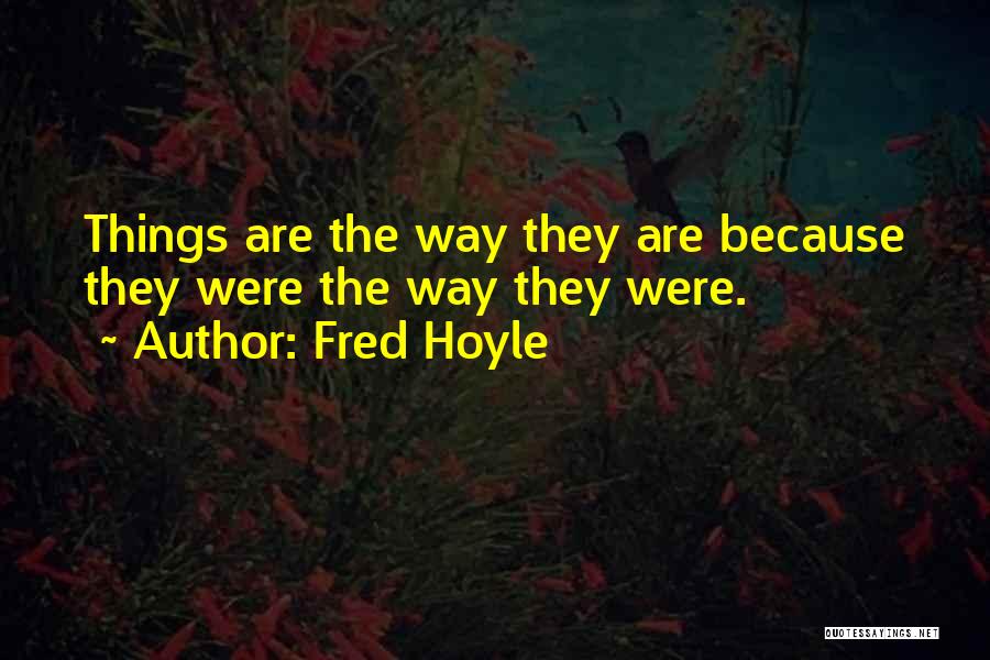 Fred Hoyle Quotes: Things Are The Way They Are Because They Were The Way They Were.