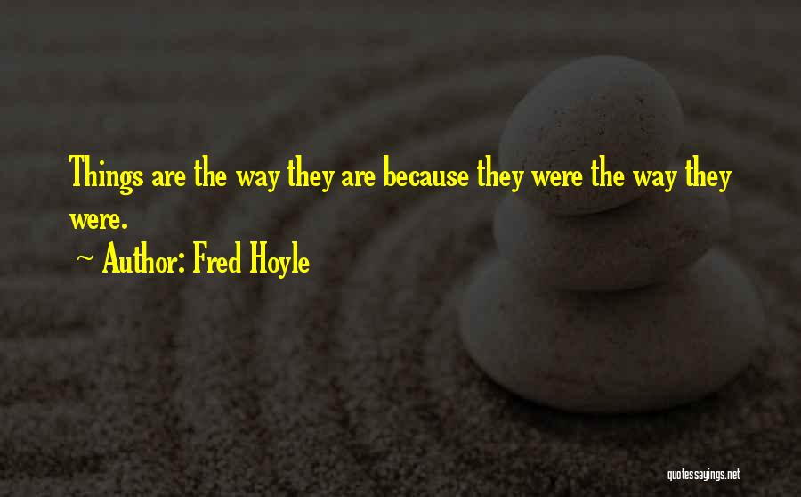 Fred Hoyle Quotes: Things Are The Way They Are Because They Were The Way They Were.