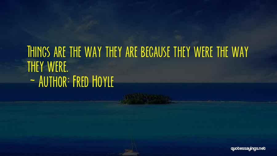 Fred Hoyle Quotes: Things Are The Way They Are Because They Were The Way They Were.