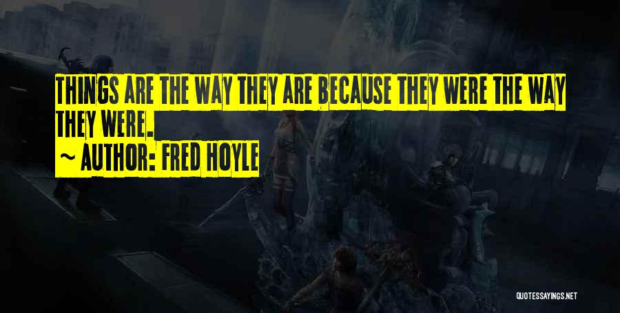 Fred Hoyle Quotes: Things Are The Way They Are Because They Were The Way They Were.