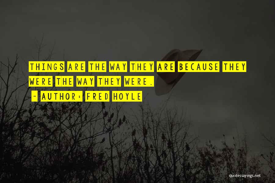 Fred Hoyle Quotes: Things Are The Way They Are Because They Were The Way They Were.