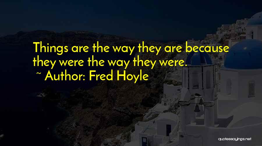 Fred Hoyle Quotes: Things Are The Way They Are Because They Were The Way They Were.