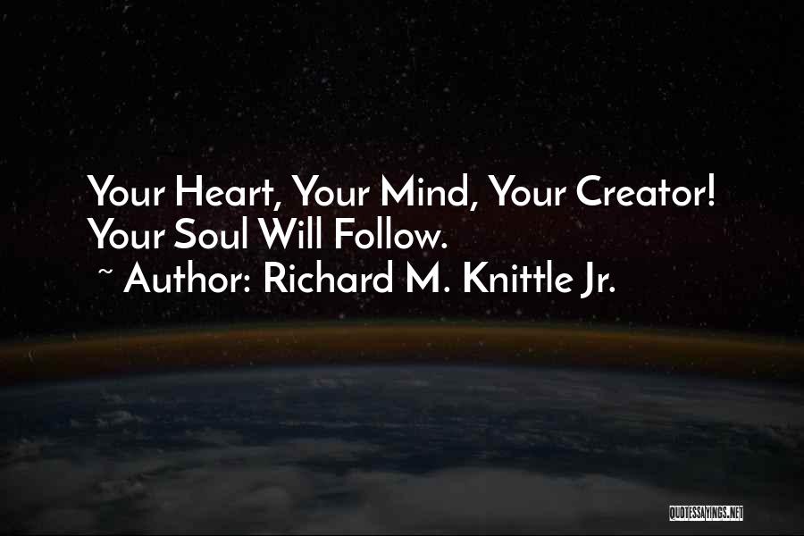 Richard M. Knittle Jr. Quotes: Your Heart, Your Mind, Your Creator! Your Soul Will Follow.