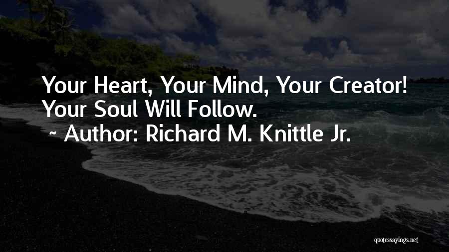 Richard M. Knittle Jr. Quotes: Your Heart, Your Mind, Your Creator! Your Soul Will Follow.