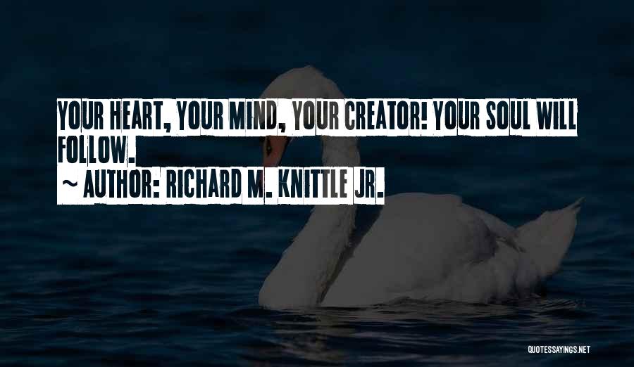 Richard M. Knittle Jr. Quotes: Your Heart, Your Mind, Your Creator! Your Soul Will Follow.