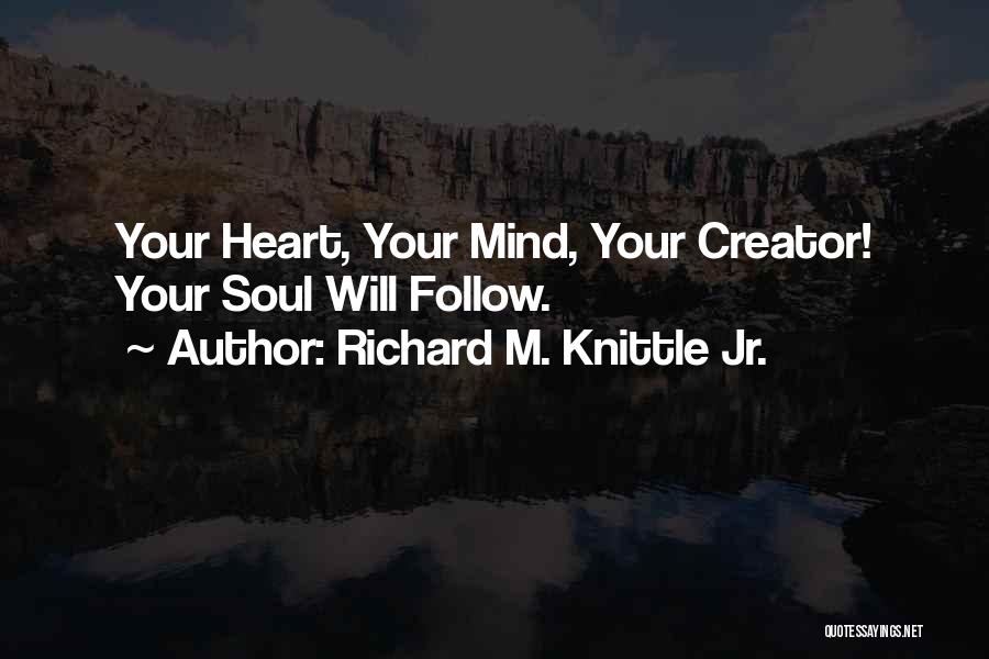 Richard M. Knittle Jr. Quotes: Your Heart, Your Mind, Your Creator! Your Soul Will Follow.