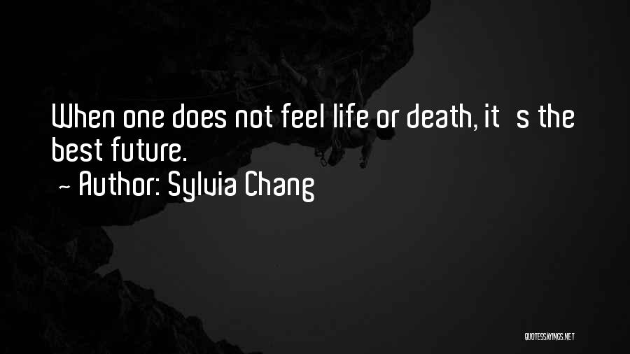 Sylvia Chang Quotes: When One Does Not Feel Life Or Death, It's The Best Future.