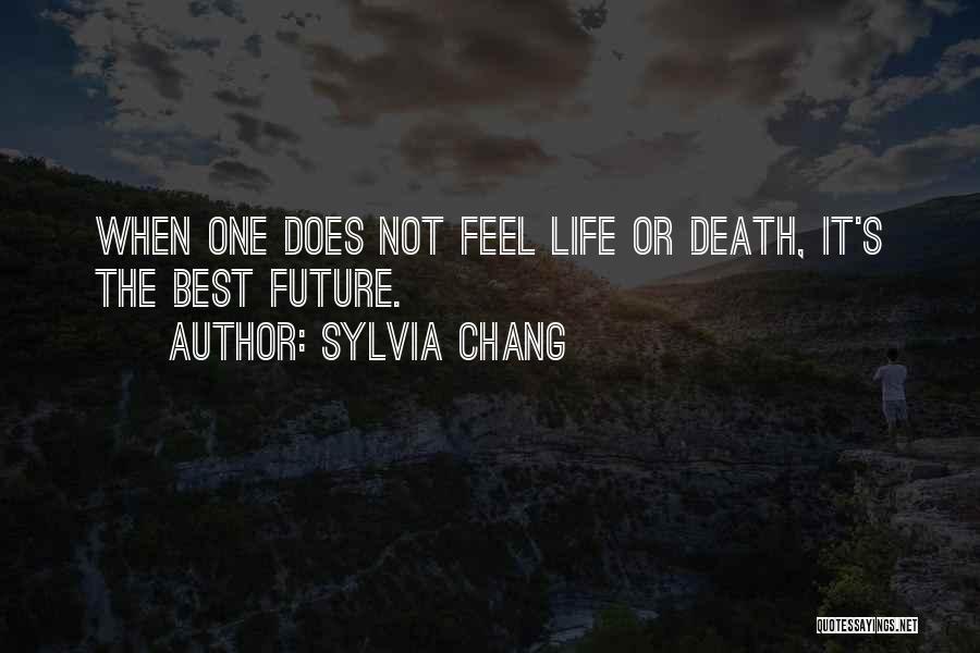 Sylvia Chang Quotes: When One Does Not Feel Life Or Death, It's The Best Future.