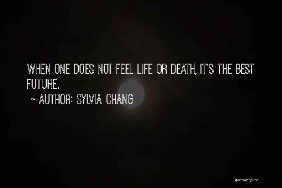 Sylvia Chang Quotes: When One Does Not Feel Life Or Death, It's The Best Future.