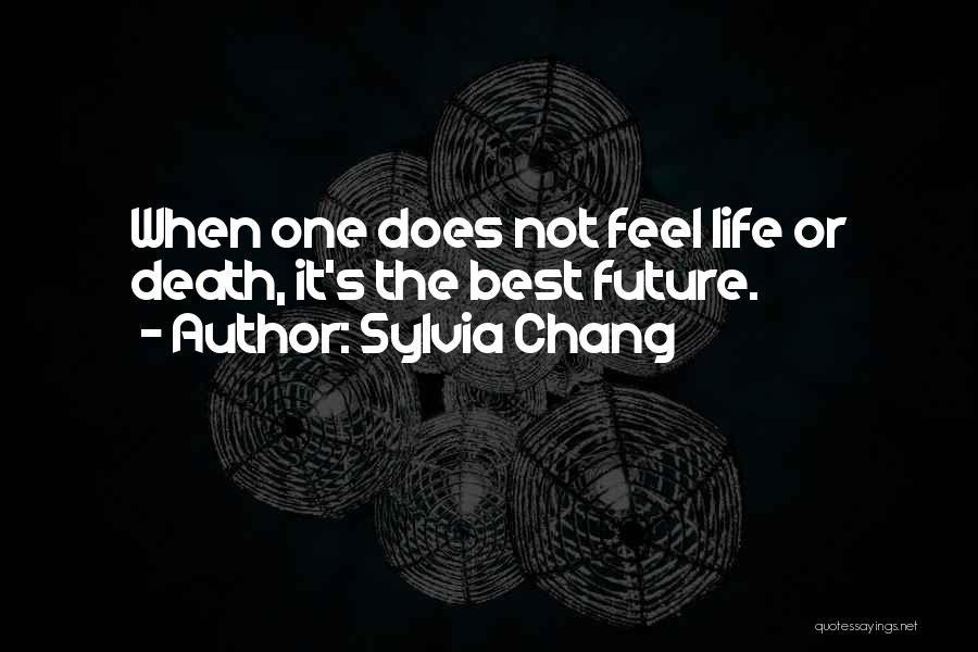 Sylvia Chang Quotes: When One Does Not Feel Life Or Death, It's The Best Future.