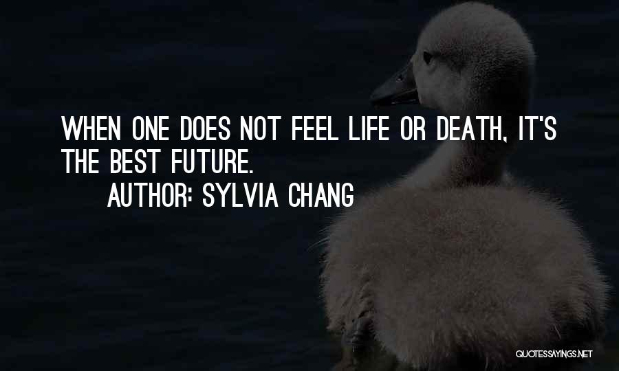 Sylvia Chang Quotes: When One Does Not Feel Life Or Death, It's The Best Future.